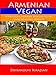 Armenian Vegan: A Pure Vegan Cookbook With 200+ Recipes Using No Animal Products by Dikranouhi Kirazian