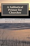 A Sabbatical Primer for Churches: How to Love and  Honor the Pastor God Has Given You (A Sabbatical Primers Series) (Volume 2)