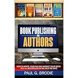 Book Publishing for Authors: How to Write, Publish and Market Your Book to a #1 Bestseller in the Next 90 Days (Paul G. Brodie Publishing Series Book 2) (Volume 1)