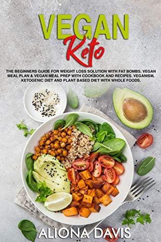 Vegan Keto: The Beginners Guide for Weight Loss Solution with Fat Bombs.  Vegan Meal Plan & Vegan Meal prep with Cookbook and Recipes. Veganism, Ketogenic Diet and Plant Based Diet with Whole foods.