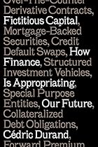 Fictitious Capital: How Finance Is Appropriating Our Future Fictitious Capital: How Finance Is Appropriating Our Future