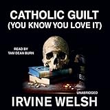 Catholic Guilt (You Know You Love It): A Short Story from Reheated Cabbage by Irvine Welsh, Tam Dean Burn