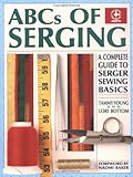 ABCs of Serging: A Complete Guide To Serger Sewing Basics (Creative Machine Arts Series) by Tammy Young, Lori Bottom
