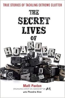 The Secret Lives of Hoarders: True Stories of Tackling Extreme Clutter, by Matt Paxton