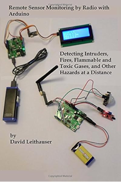 Remote Sensor Monitoring By Radio With Arduino Detecting Intruders Fires Flammable And Toxic Gases And Other Hazards At A Distance Leithauser Mr David 9781534640559 Amazon Com Books