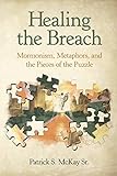 Patrick S. McKay, "Healing the Breach: Mormonism, Metaphors, and the Pieces of the Puzzle" (Lulu Press, 2018)
