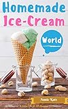Homemade Ice-Cream World: A Collection of 123 Homemade Ice Cream Recipes for Your Delicious Desserts