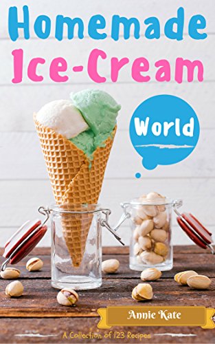 Homemade Ice-Cream World: A Collection of 123 Homemade Ice Cream Recipes for Your Delicious Desserts