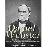 Daniel Webster: The Life and Legacy of One of America’s Most Famous Senators and Orators