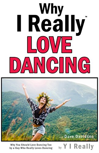 Why I Really Love Dancing: Why You Should Love Dancing Too by a Guy Who Really Loves Dancing