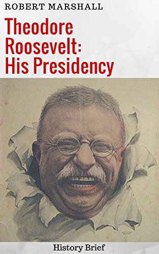 Theodore Roosevelt His Presidency History Brief - 
