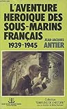 L'aventure héroique des sous marins français 1939-1945 by