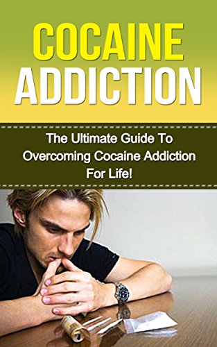Cocaine: The Ultimate Guide to Overcoming Cocaine Addiction For Life! (cocaine addiction, cocaine addict, cocaine treatment, cocaine, substance abuse, drug addiction, addictions, drug rehab)