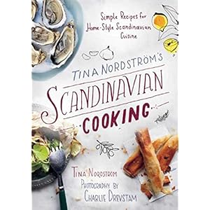 Tina Nordström’s Scandinavian Cooking: Simple Recipes for Home-Style Scandinavian Cuisine