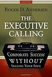 The Executive Calling: Corporate Success Without Selling Your Soul by Roger Andersen