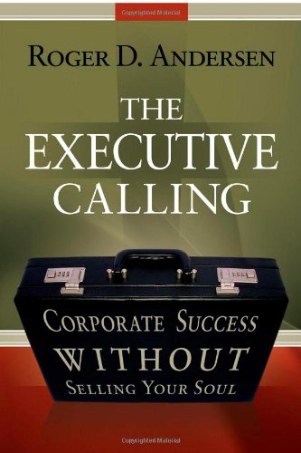The Executive Calling: Corporate Success Without Selling Your Soul by Roger Andersen