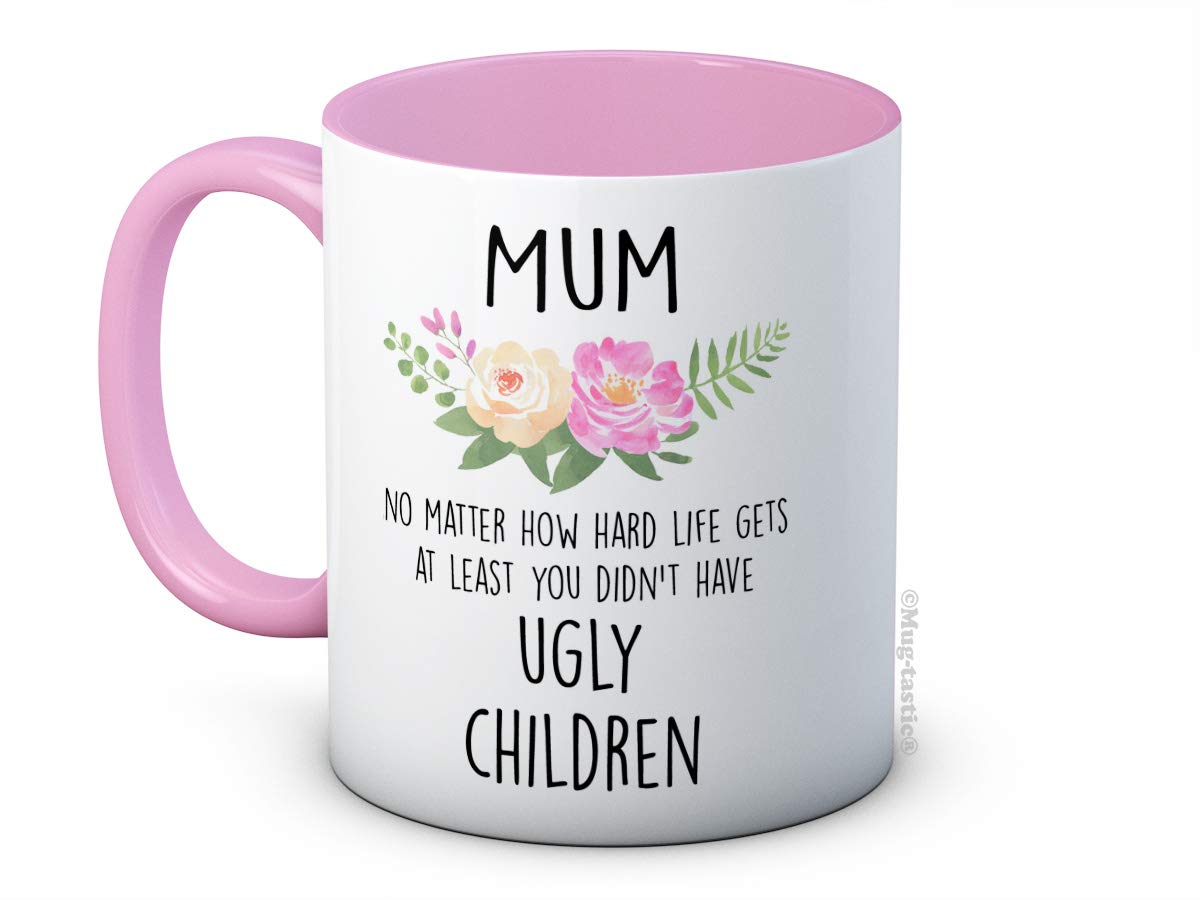 Mum No Matter How Hard Life Gets at Least You Didn't Have Ugly Children - Ceramic Coffee Mug - Mother's Day Birthday