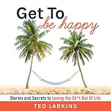 Get to Be Happy: Stories and Secrets to Loving the Sh*t Out Of Life by 
