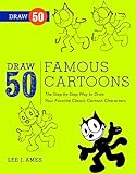 Draw 50 Famous Cartoons: The Step-by-Step Way to Draw Your Favorite Classic Cartoon Characters Draw 50 Famous Cartoons: The Step-by-Step Way to Draw Your Favorite Classic Cartoon Characters
