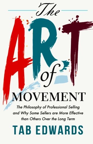 The Art of Movement: The Philosophy of Professional Selling and Why Some Sellers are More Effective than Others Over the Long Term