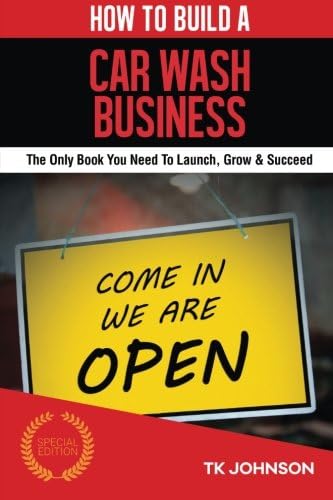 How To Build A Car wash Business: The Only Book You Need To Launch, Grow &amp; Succeed
