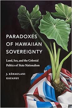 Paradoxes of Hawaiian Sovereignty: Land, Sex, and the Colonial Politics of State Nationalism
