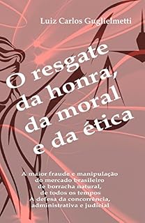 Livro O resgate da honra, da moral e da ética: A maior fraude e manipulação do mercado brasileiro de borracha natural, de todos os tempos. A defesa da concorrência, administrativa e judicial