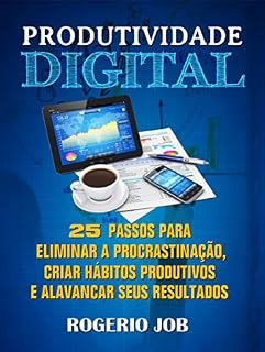 Livro Produtividade Digital: 25 Passos para Eliminar a Procrastinação, Criar Hábitos Produtivos e Alavancar seus Resultados