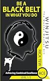 Achieving Combined Excellence: Be A Black Belt In What You Do! (WINJITSU Book 1)