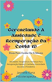 Livro Gerenciando A Ansiedade E Recuperação Da Covid 19 : Dicas Para Cuidar De Si Mesmo: Atividades Terapêuticas Holísticas Para Recuperação Rápida E Combate À Ansiedade Durante A Pandemia