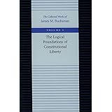 The Logical Foundations of Constitutional Liberty (The Collected Works of James M. Buchanan)