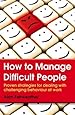 How to Manage Difficult People: Proven strategies for dealing with challenging behaviour at work