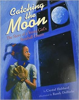 Catching The Moon The Story Of A Young Girl S Baseball Dream Crystal Hubbard Randy Duburke Amazon Com Books