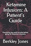 Ketamine Infusions: A Patient's Guide: Everything you need to know before going for Ketamine infusio by Berkley Jones