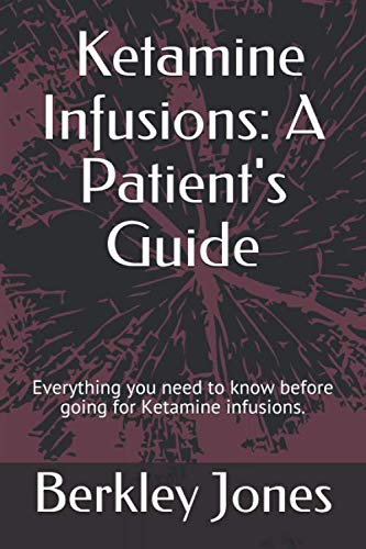Ketamine Infusions: A Patient's Guide: Everything you need to know before going for Ketamine infusio by Berkley Jones