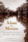 Alone in Mexico: The Astonishing Travels of Karl Heller, 1845-1848 by Karl Bartolomeus Heller, Dr. Terry Rugeley