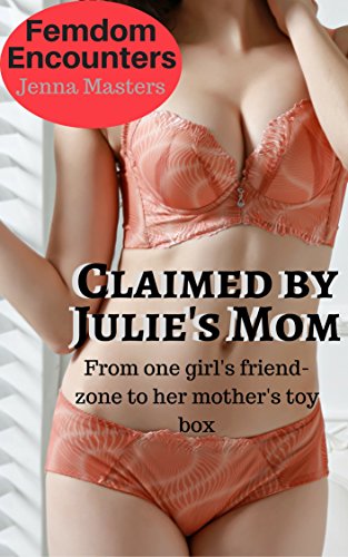 Claimed by Julie's Mom: From one girl's friend-zone to her mother's toybox (Femdom Encounters Book 4)