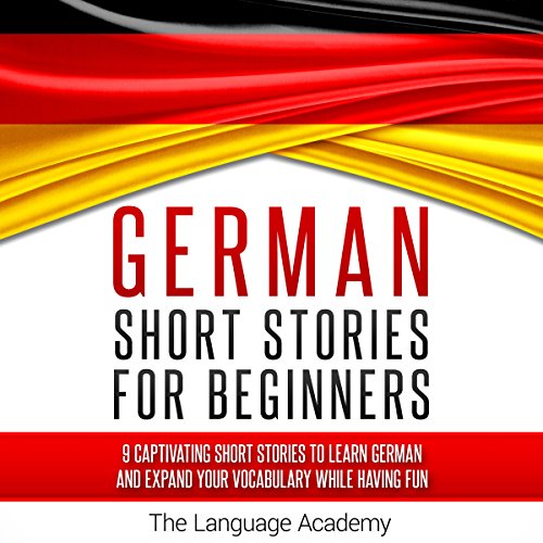 German: Short Stories for Beginners: 9 Captivating Short Stories to Learn German & Expand Your Vocabulary While Having Fun