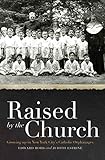 Raised by the Church: Growing up in New York City's Catholic Orphanages by Edward Rohs, Judith Estrine