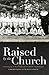 Raised by the Church: Growing up in New York City's Catholic Orphanages by Edward Rohs, Judith Estrine