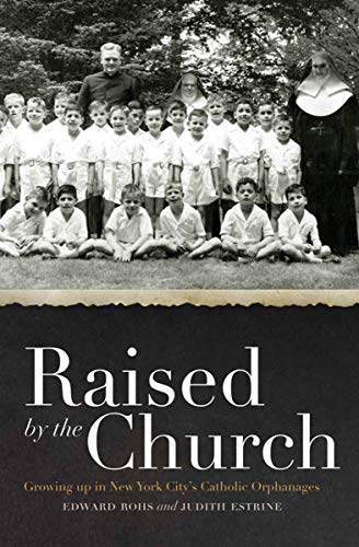 Raised by the Church: Growing up in New York City's Catholic Orphanages by Edward Rohs