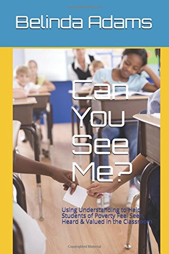 Can You See Me?: Using Understanding to Help Students of Poverty Feel Seen, Heard & Valued in the Classroom