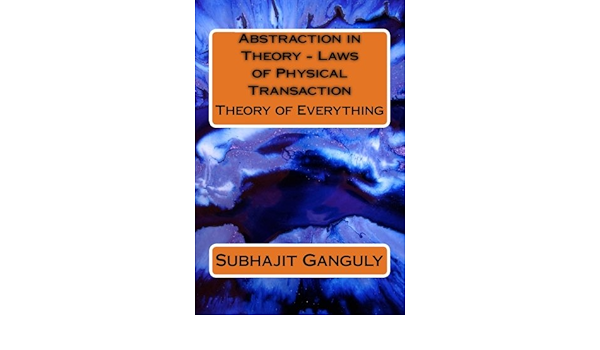 Abstraction In Theory Laws Of Physical Transaction Theory Of Everything Ganguly Subhajit 9781475072495 Amazon Com Books