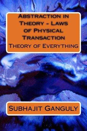 Abstraction In Theory Laws Of Physical Transaction Theory Of Everything Ganguly Subhajit 9781475072495 Amazon Com Books