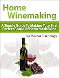 Home Winemaking: A Simple Guide to Making Your First Perfect Bottle of Homemade Wine