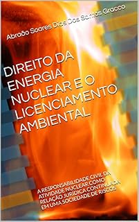 Livro DIREITO DA ENERGIA NUCLEAR E O LICENCIAMENTO AMBIENTAL: A RESPONSABILIDADE CIVIL DA ATIVIDADE NUCLEAR COMO RELAÇÃO JURÍDICA CONTINUADA EM UMA SOCIEDADE DE RISCOS