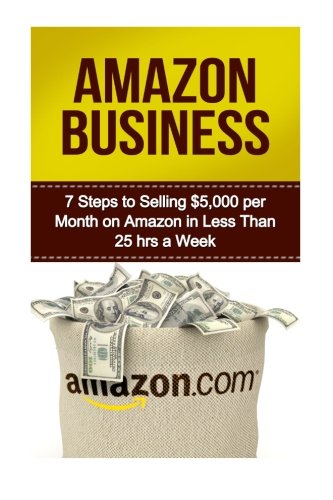 Amazon Business: 7 Steps to Selling $5,000 per Month on Amazon in Less Than 25 Hours a Week (selling on amazon, amazon fba business, amazon business, ... secrets, how to sell on amazon, amazon)