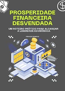 Livro Prosperidade Financeira Desvendada: Um Roteiro Prático para Alcançar a Liberdade Econômica