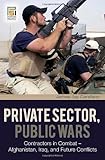 Private Sector, Public Wars: Contractors in Combat - Afghanistan, Iraq, and Future Conflicts (Changi by