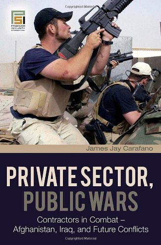 Private Sector, Public Wars: Contractors in Combat - Afghanistan, Iraq, and Future Conflicts (Changi by James Jay Carafano